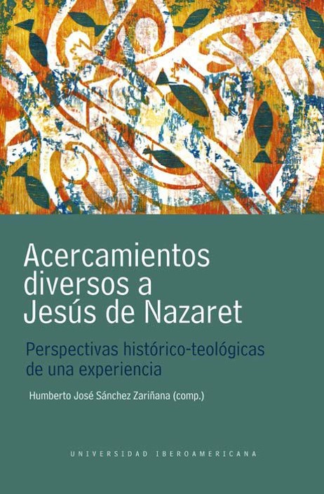 Acercamientos diversos a Jesús de Nazaret : perspectivas histórico-teológicas de una experiencia